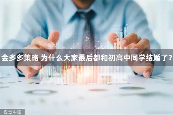 金多多策略 为什么大家最后都和初高中同学结婚了？