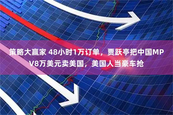 策略大赢家 48小时1万订单，贾跃亭把中国MPV8万美元卖美国，美国人当豪车抢