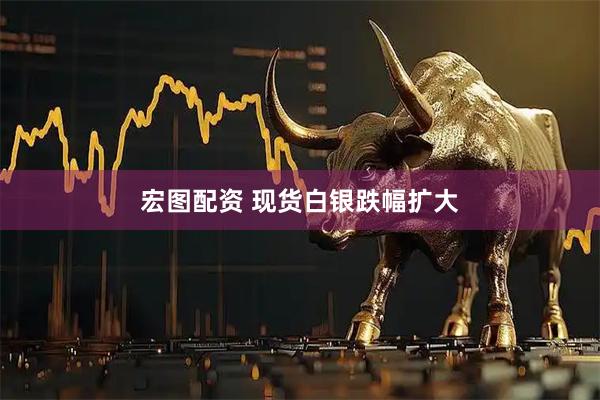 宏图配资 现货白银跌幅扩大