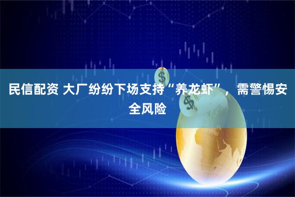 民信配资 大厂纷纷下场支持“养龙虾”，需警惕安全风险