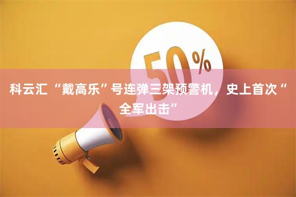 科云汇 “戴高乐”号连弹三架预警机，史上首次“全军出击”