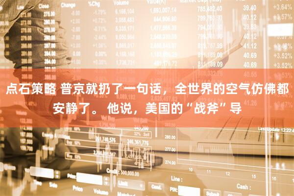 点石策略 普京就扔了一句话，全世界的空气仿佛都安静了。 他说，美国的“战斧”导