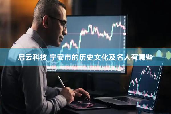 启云科技 宁安市的历史文化及名人有哪些