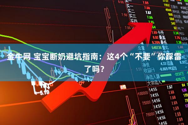 金牛网 宝宝断奶避坑指南：这4个“不要”你踩雷了吗？