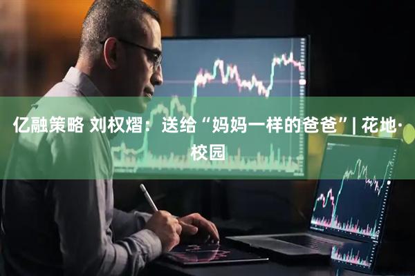 亿融策略 刘权熠：送给“妈妈一样的爸爸”| 花地·校园