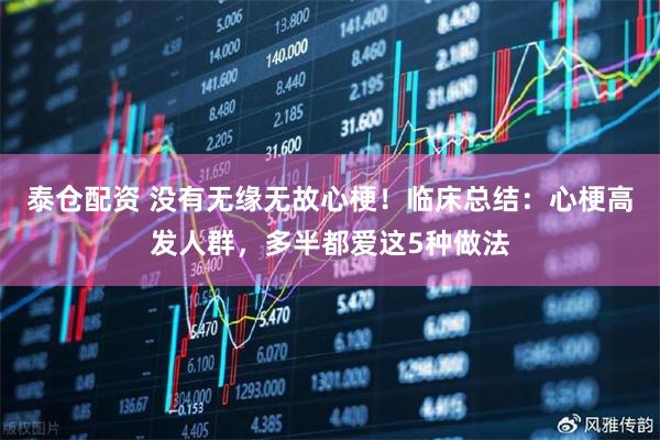 泰仓配资 没有无缘无故心梗！临床总结：心梗高发人群，多半都爱这5种做法