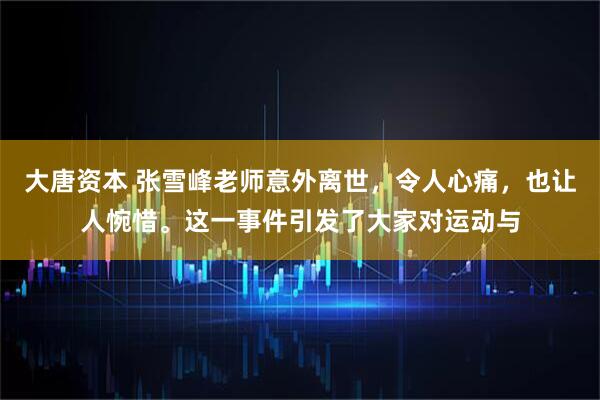 大唐资本 张雪峰老师意外离世，令人心痛，也让人惋惜。这一事件引发了大家对运动与