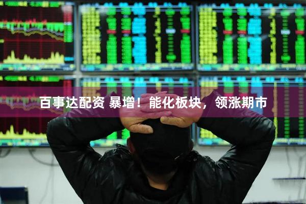百事达配资 暴增！能化板块，领涨期市