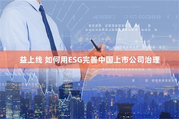 益上线 如何用ESG完善中国上市公司治理
