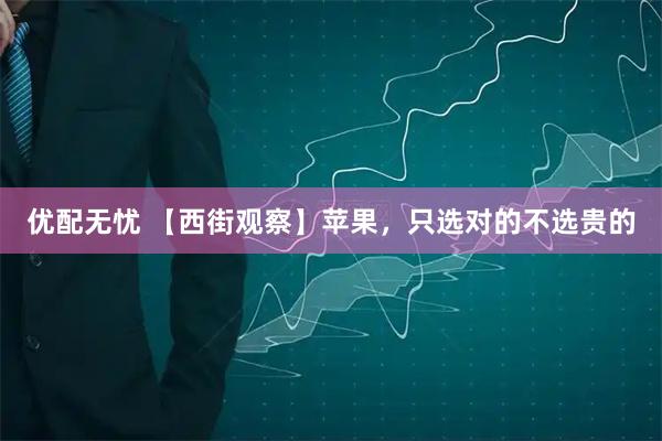 优配无忧 【西街观察】苹果，只选对的不选贵的