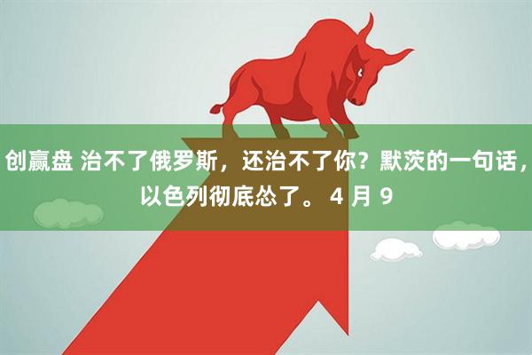 创赢盘 治不了俄罗斯，还治不了你？默茨的一句话，以色列彻底怂了。 4 月 9