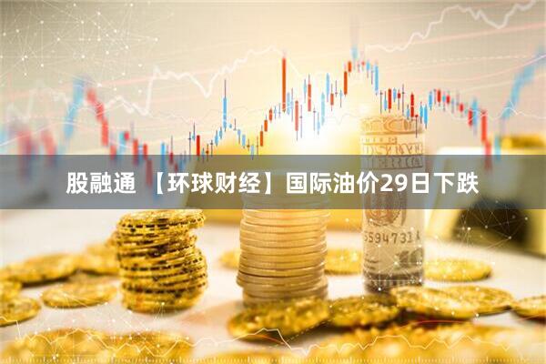 股融通 【环球财经】国际油价29日下跌