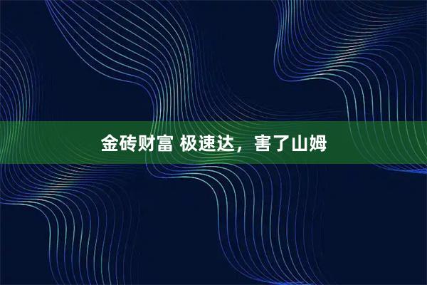 金砖财富 极速达，害了山姆