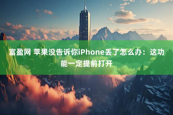 富盈网 苹果没告诉你iPhone丢了怎么办:这功能一定提前打开