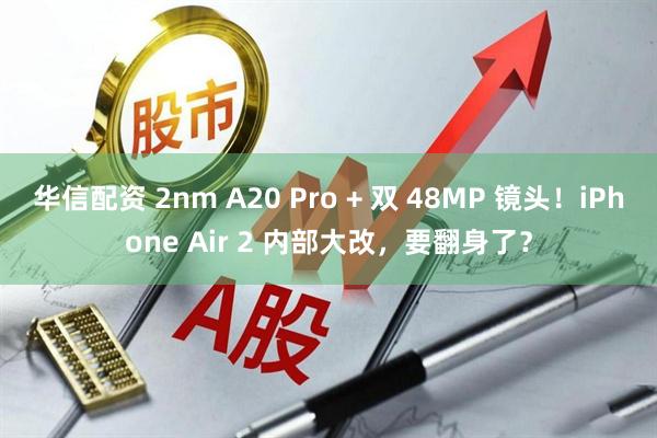 华信配资 2nm A20 Pro + 双 48MP 镜头！iPhone Air 2 内部大改，要翻身了？