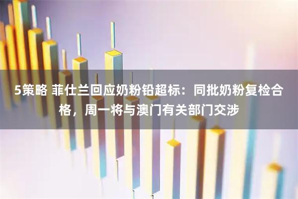 5策略 菲仕兰回应奶粉铅超标：同批奶粉复检合格，周一将与澳门有关部门交涉